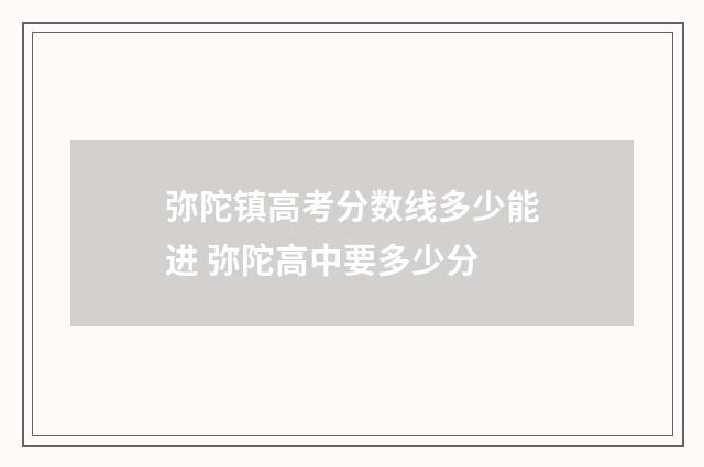 弥陀镇高考分数线多少能进 弥陀高中要多少分