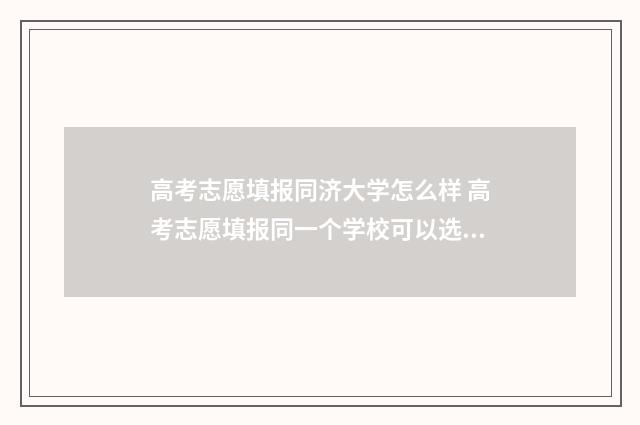 高考志愿填报同济大学怎么样 高考志愿填报同一个学校可以选择几个专业