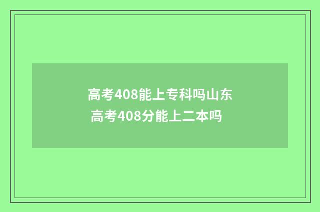 高考408能上专科吗山东 高考408分能上二本吗
