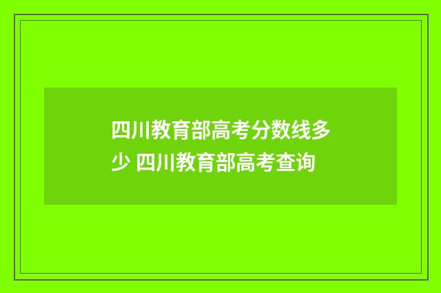 四川教育部高考分数线多少 四川教育部高考查询