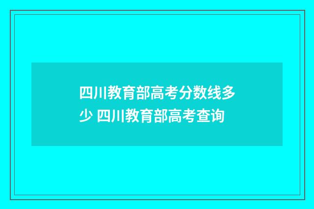 四川教育部高考分数线多少 四川教育部高考查询