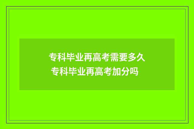 专科毕业再高考需要多久 专科毕业再高考加分吗