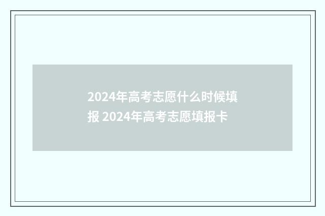 2024年高考志愿什么时候填报 2024年高考志愿填报卡