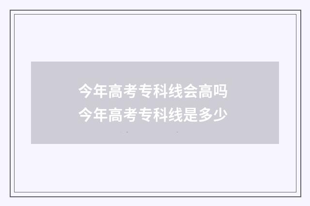 今年高考专科线会高吗 今年高考专科线是多少