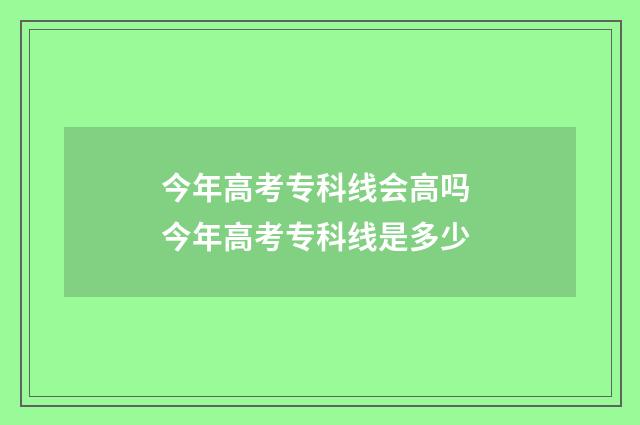 今年高考专科线会高吗 今年高考专科线是多少