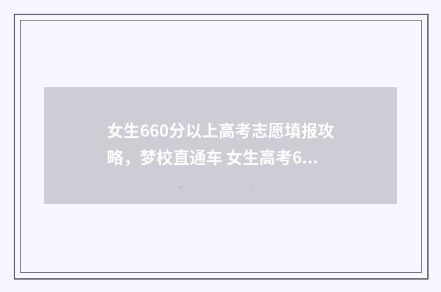 女生660分以上高考志愿填报攻略，梦校直通车 女生高考620分能上什么大学