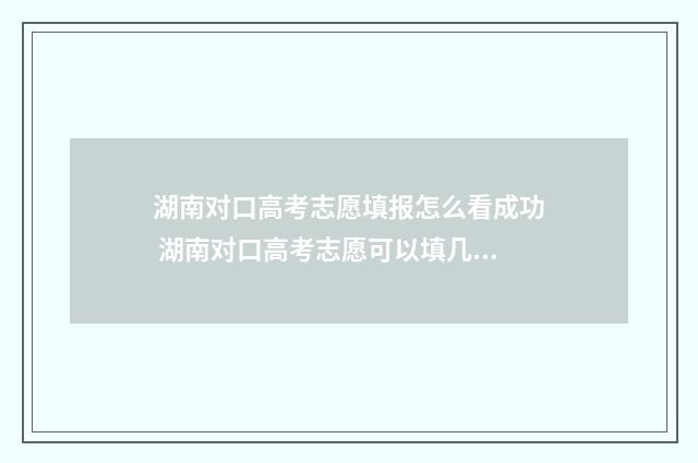 湖南对口高考志愿填报怎么看成功 湖南对口高考志愿可以填几个