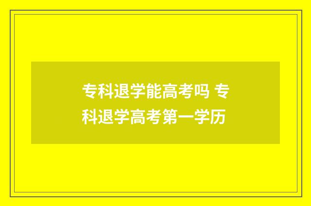 专科退学能高考吗 专科退学高考第一学历