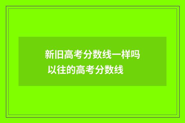 新旧高考分数线一样吗 以往的高考分数线