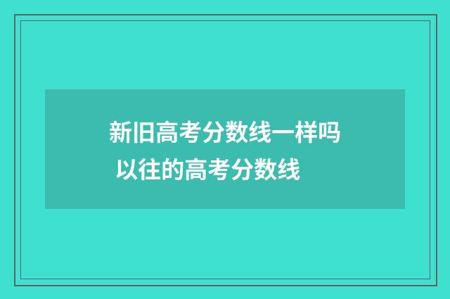 新旧高考分数线一样吗 以往的高考分数线