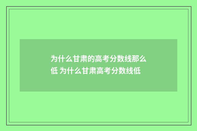 为什么甘肃的高考分数线那么低 为什么甘肃高考分数线低