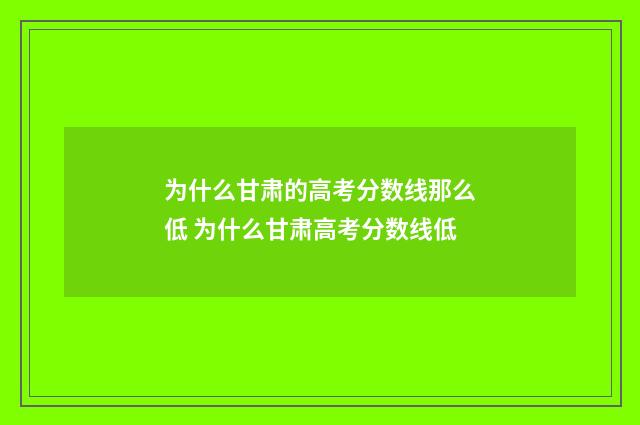 为什么甘肃的高考分数线那么低 为什么甘肃高考分数线低
