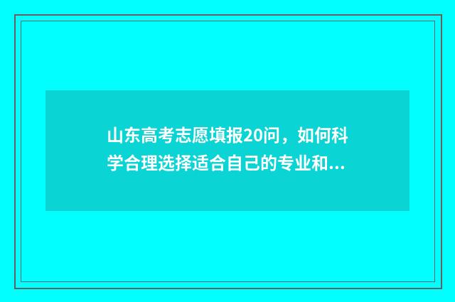 山东高考志愿填报20问，如何科学合理选择适合自己的专业和学校？ 2024年高考志愿填报卡