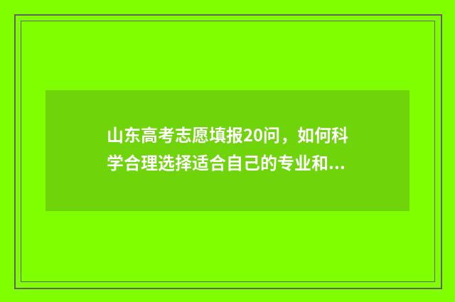 山东高考志愿填报20问，如何科学合理选择适合自己的专业和学校？ 2024年高考志愿填报卡