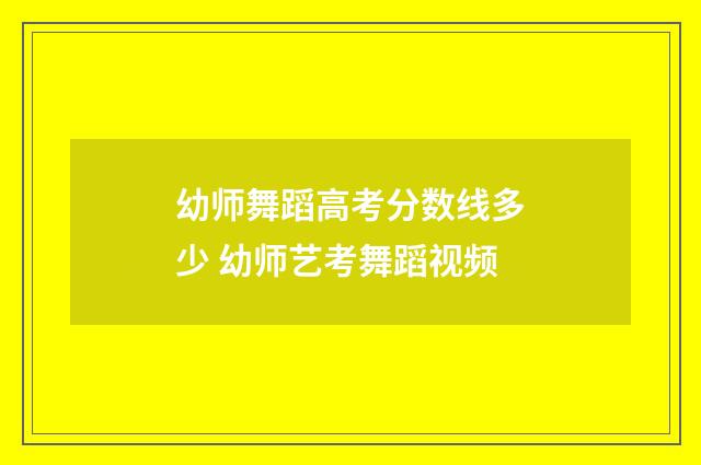 幼师舞蹈高考分数线多少 幼师艺考舞蹈视频