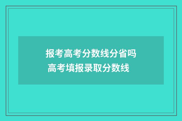 报考高考分数线分省吗 高考填报录取分数线