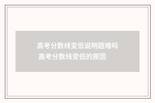高考分数线变低说明题难吗 高考分数线变低的原因