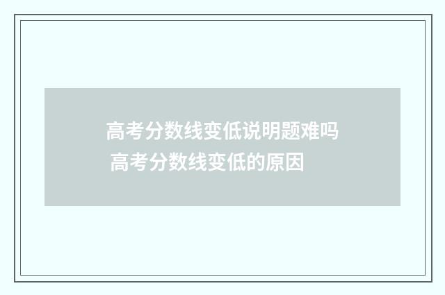 高考分数线变低说明题难吗 高考分数线变低的原因
