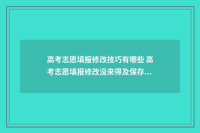 高考志愿填报修改技巧有哪些 高考志愿填报修改没来得及保存系统就关闭了怎么办