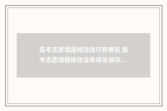 高考志愿填报修改技巧有哪些 高考志愿填报修改没来得及保存系统就关闭了怎么办