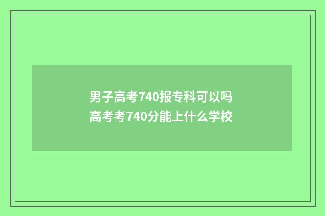 男子高考740报专科可以吗 高考考740分能上什么学校