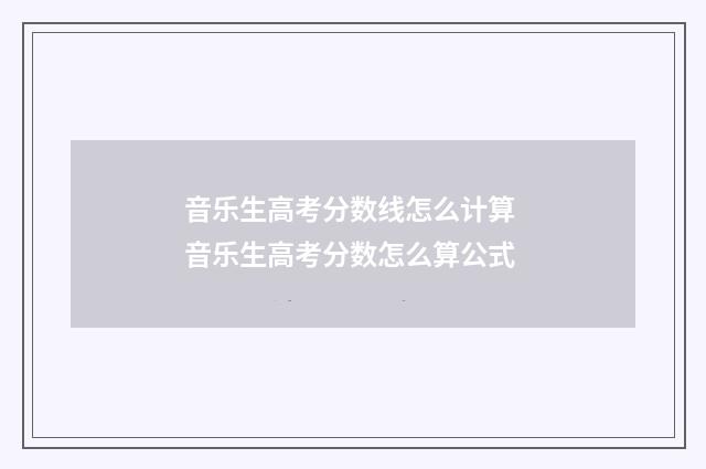音乐生高考分数线怎么计算 音乐生高考分数怎么算公式