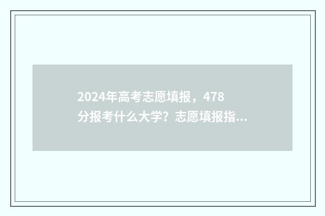 2024年高考志愿填报，478分报考什么大学？志愿填报指南 2024年高考志愿可以报几个志愿