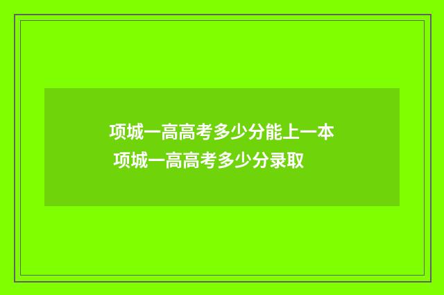 项城一高高考多少分能上一本 项城一高高考多少分录取