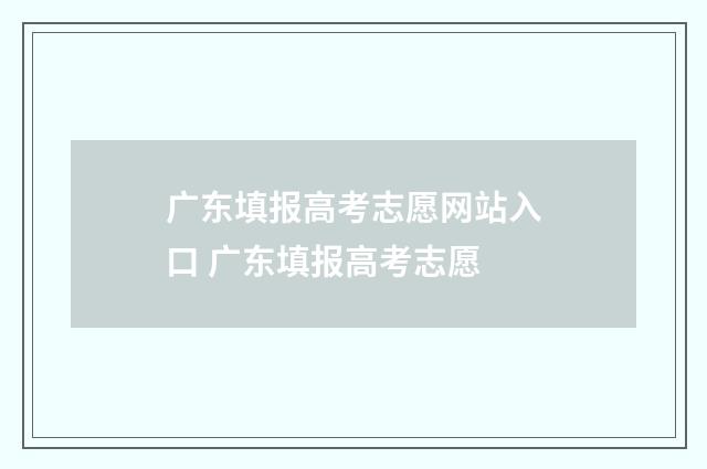 广东填报高考志愿网站入口 广东填报高考志愿