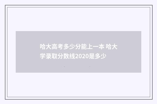 哈大高考多少分能上一本 哈大学录取分数线2020是多少