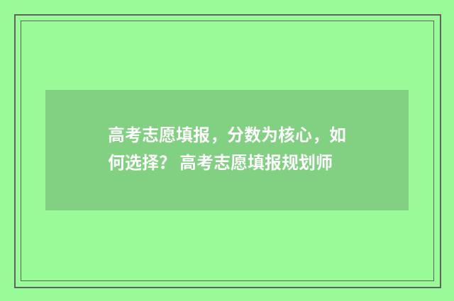 高考志愿填报，分数为核心，如何选择？ 高考志愿填报规划师