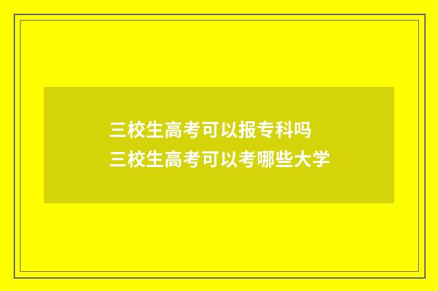 三校生高考可以报专科吗 三校生高考可以考哪些大学