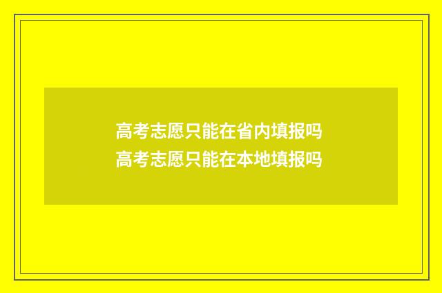 高考志愿只能在省内填报吗 高考志愿只能在本地填报吗