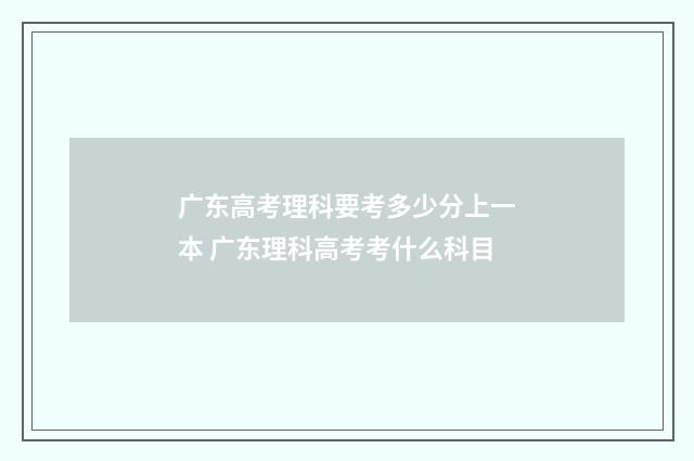 广东高考理科要考多少分上一本 广东理科高考考什么科目