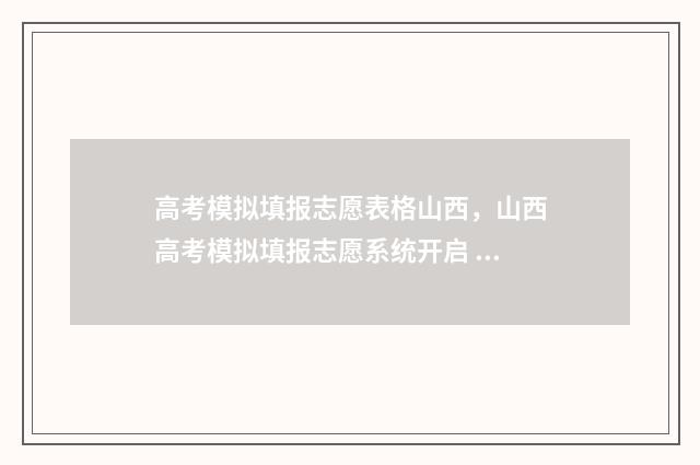 高考模拟填报志愿表格山西，山西高考模拟填报志愿系统开启 高考模拟填报志愿表格