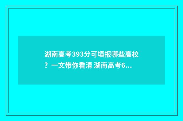 湖南高考393分可填报哪些高校？一文带你看清 湖南高考636分