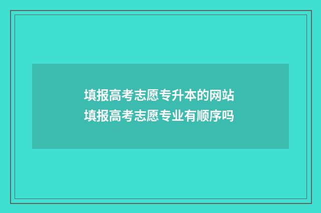 填报高考志愿专升本的网站 填报高考志愿专业有顺序吗