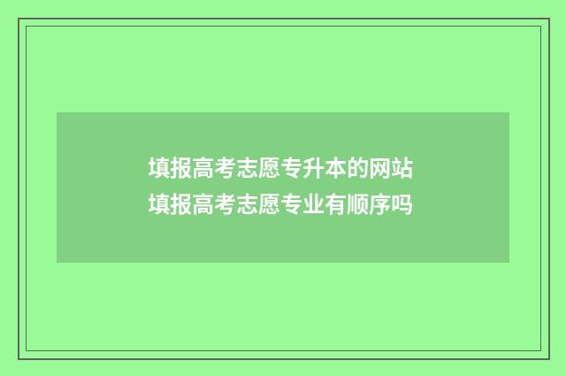 填报高考志愿专升本的网站 填报高考志愿专业有顺序吗