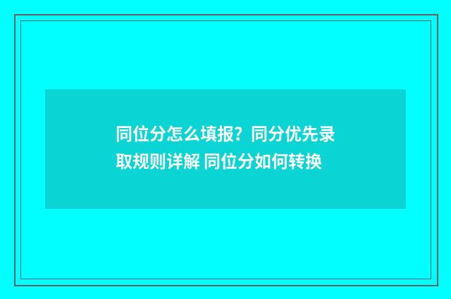 同位分怎么填报？同分优先录取规则详解 同位分如何转换