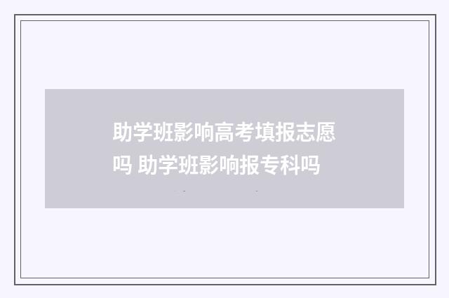 助学班影响高考填报志愿吗 助学班影响报专科吗