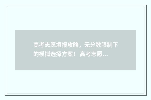 高考志愿填报攻略，无分数限制下的模拟选择方案！ 高考志愿填报攻略河北