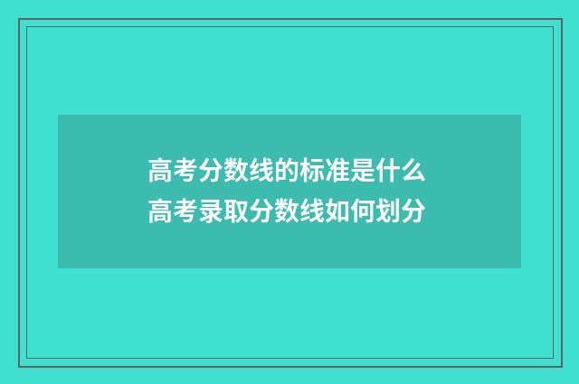 高考分数线的标准是什么 高考录取分数线如何划分