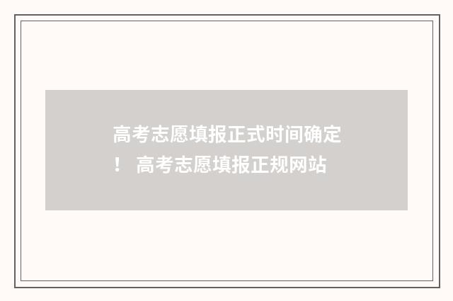 高考志愿填报正式时间确定！ 高考志愿填报正规网站