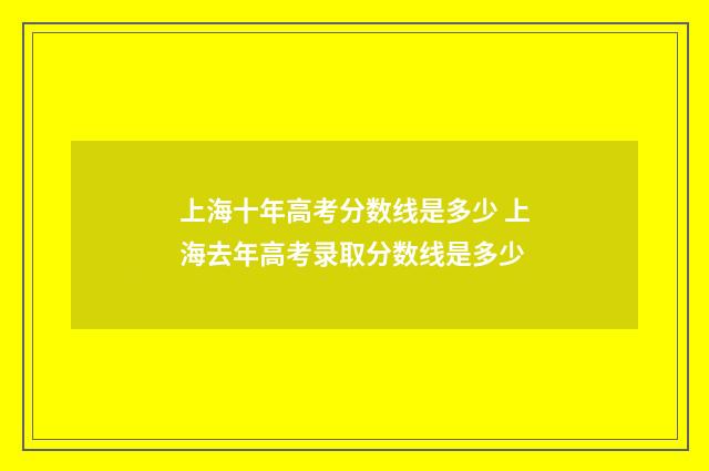 上海十年高考分数线是多少 上海去年高考录取分数线是多少