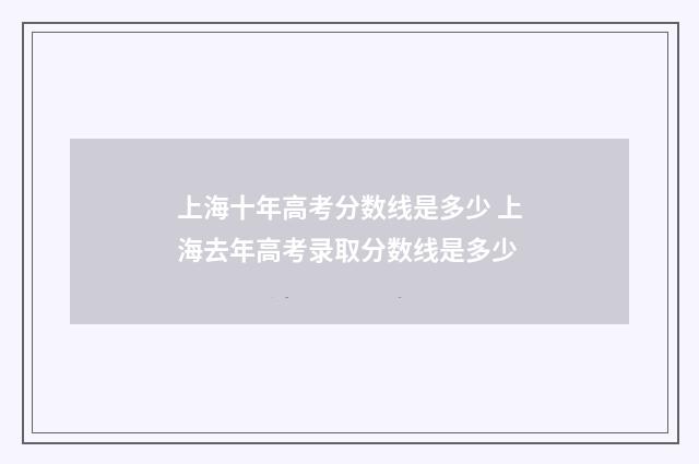 上海十年高考分数线是多少 上海去年高考录取分数线是多少