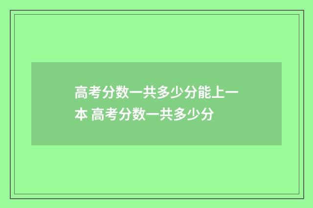 高考分数一共多少分能上一本 高考分数一共多少分