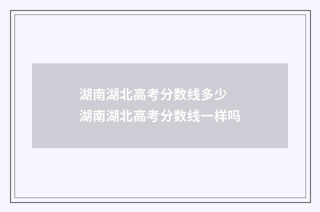 湖南湖北高考分数线多少 湖南湖北高考分数线一样吗