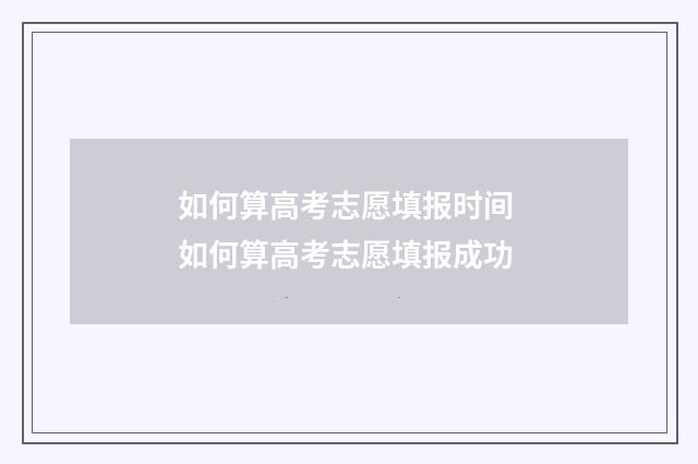 如何算高考志愿填报时间 如何算高考志愿填报成功