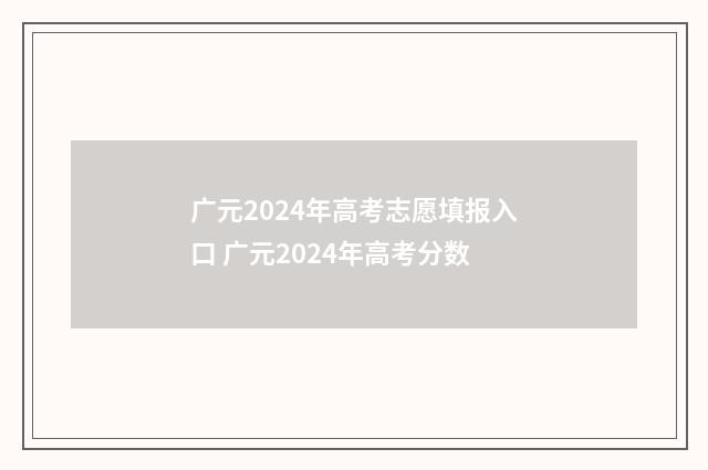 广元2024年高考志愿填报入口 广元2024年高考分数