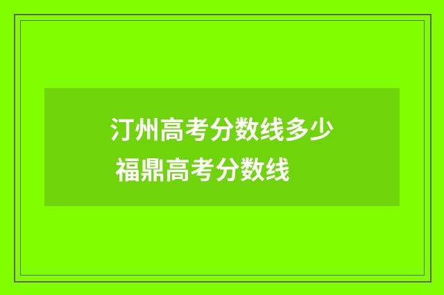 汀州高考分数线多少 福鼎高考分数线